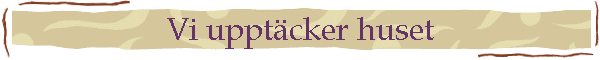 Vi uppt�cker huset