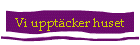 Vi uppt�cker huset